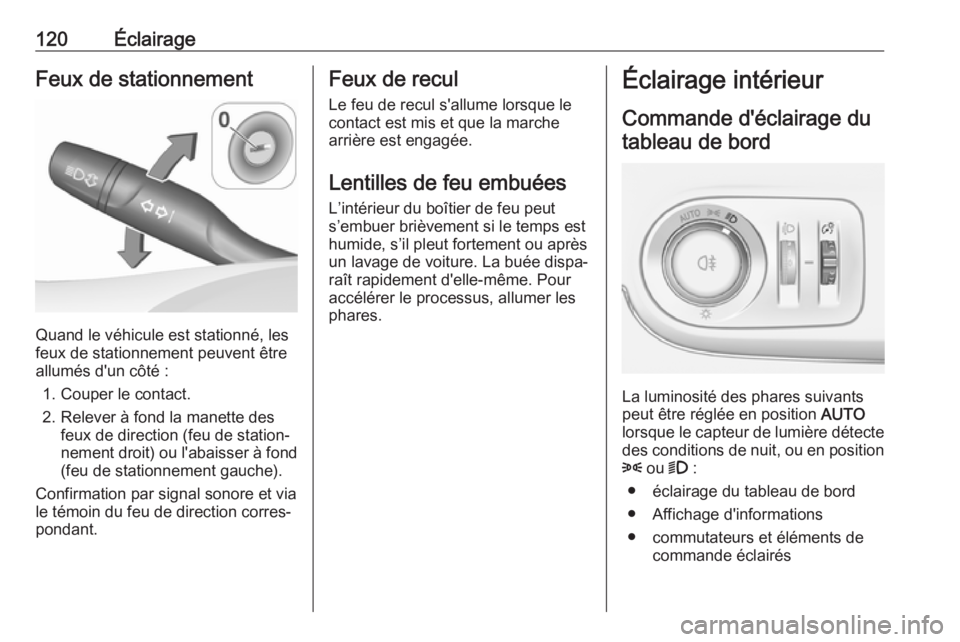 OPEL CROSSLAND X 2018.5  Manuel dutilisation (in French) 120ÉclairageFeux de stationnement
Quand le véhicule est stationné, les
feux de stationnement peuvent être
allumés d'un côté :
1. Couper le contact.2. Relever à fond la manette des feux de 