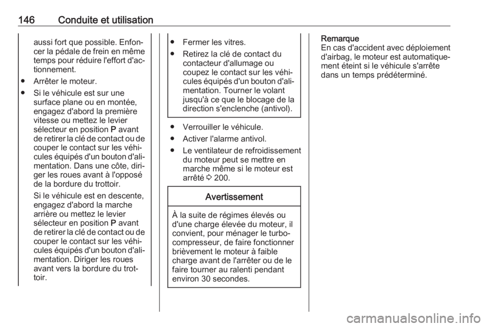 OPEL CROSSLAND X 2018.5  Manuel dutilisation (in French) 146Conduite et utilisationaussi fort que possible. Enfon‐
cer la pédale de frein en même
temps pour réduire l'effort d'ac‐ tionnement.
● Arrêter le moteur.
● Si le véhicule est su