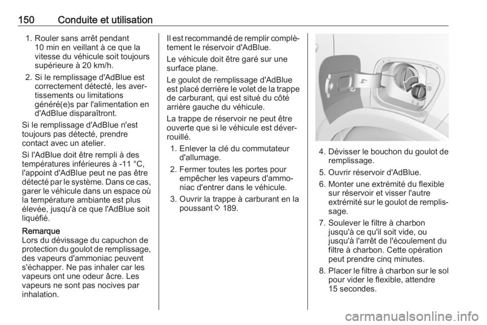 OPEL CROSSLAND X 2018.5  Manuel dutilisation (in French) 150Conduite et utilisation1. Rouler sans arrêt pendant10 min en veillant à ce que la
vitesse du véhicule soit toujours
supérieure à 20 km/h.
2. Si le remplissage d'AdBlue est correctement dé