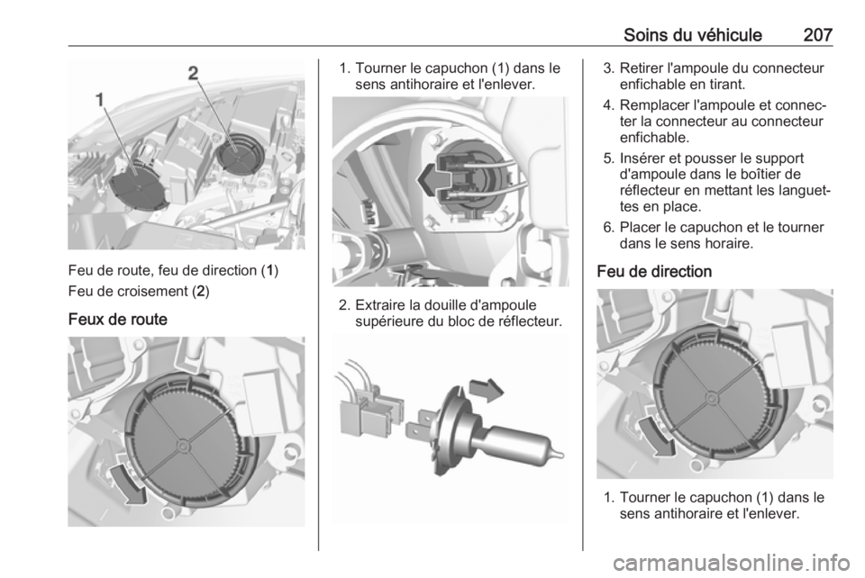 OPEL CROSSLAND X 2018.5 Manuel dutilisation (in French) Soins du véhicule207
Feu de route, feu de direction (1)
Feu de croisement ( 2)
Feux de route
1. Tourner le capuchon (1) dans le sens antihoraire et l'enlever.
2. Extraire la douille d'ampoule OPEL CROSSLAND X 2018.5 Manuel dutilisation (in French) Soins du véhicule207
Feu de route, feu de direction (1)
Feu de croisement ( 2)
Feux de route
1. Tourner le capuchon (1) dans le sens antihoraire et l'enlever.
2. Extraire la douille d'ampoule