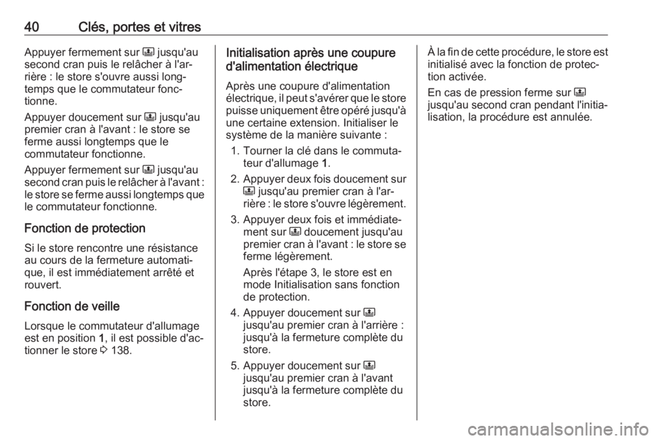 OPEL CROSSLAND X 2018.5  Manuel dutilisation (in French) 40Clés, portes et vitresAppuyer fermement sur N jusqu'au
second cran puis le relâcher à l'ar‐
rière : le store s'ouvre aussi long‐
temps que le commutateur fonc‐
tionne.
Appuyer 