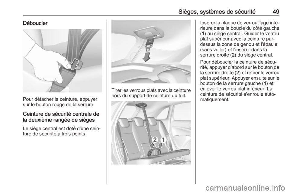OPEL CROSSLAND X 2018.5  Manuel dutilisation (in French) Sièges, systèmes de sécurité49Déboucler
Pour détacher la ceinture, appuyer
sur le bouton rouge de la serrure.
Ceinture de sécurité centrale de
la deuxième rangée de sièges
Le siège central
