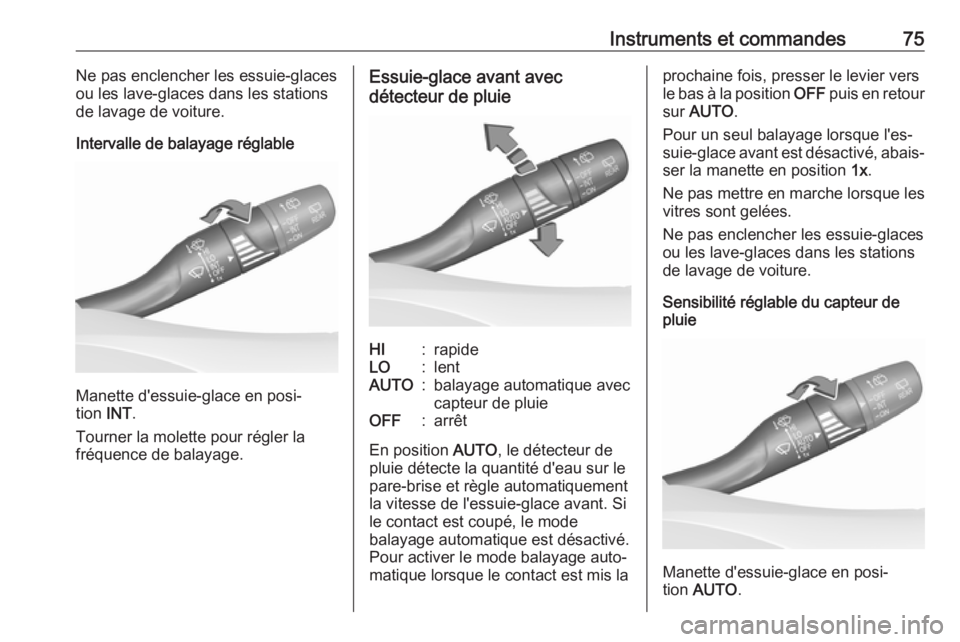 OPEL CROSSLAND X 2018.5  Manuel dutilisation (in French) Instruments et commandes75Ne pas enclencher les essuie-glaces
ou les lave-glaces dans les stations de lavage de voiture.
Intervalle de balayage réglable
Manette d'essuie-glace en posi‐
tion  IN