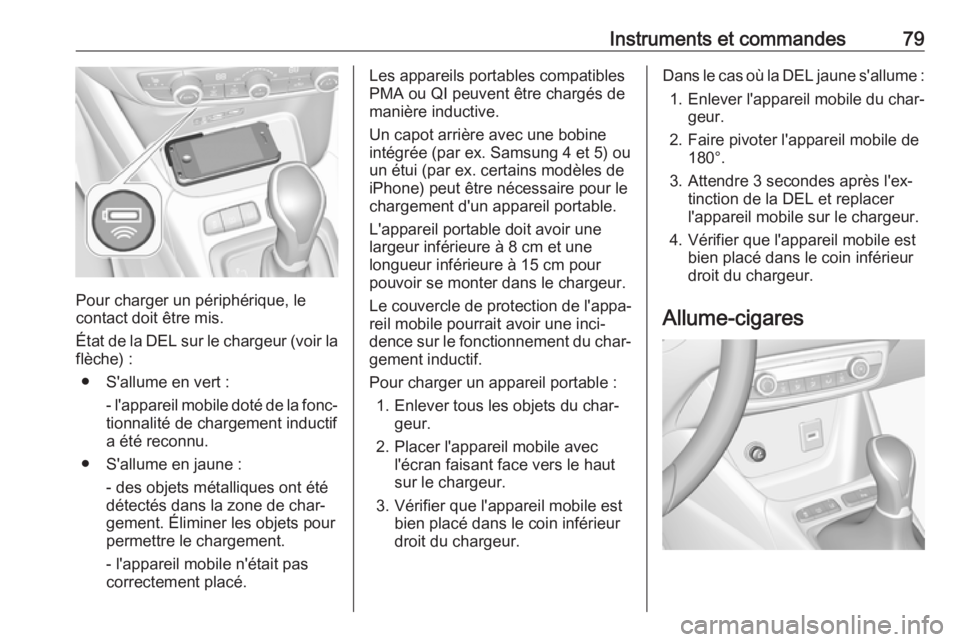OPEL CROSSLAND X 2019 Manuel dutilisation (in French) Instruments et commandes79
Pour charger un périphérique, le
contact doit être mis.
État de la DEL sur le chargeur (voir la
flèche) :
● S'allume en vert : - l'appareil mobile doté de la OPEL CROSSLAND X 2019 Manuel dutilisation (in French) Instruments et commandes79
Pour charger un périphérique, le
contact doit être mis.
État de la DEL sur le chargeur (voir la
flèche) :
● S'allume en vert : - l'appareil mobile doté de la