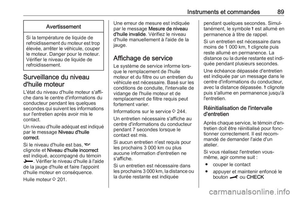 OPEL CROSSLAND X 2019 Manuel dutilisation (in French) Instruments et commandes89Avertissement
Si la température de liquide de
refroidissement du moteur est trop élevée, arrêter le véhicule, couper le moteur. Danger pour le moteur. Vérifier le nivea OPEL CROSSLAND X 2019 Manuel dutilisation (in French) Instruments et commandes89Avertissement
Si la température de liquide de
refroidissement du moteur est trop élevée, arrêter le véhicule, couper le moteur. Danger pour le moteur. Vérifier le nivea