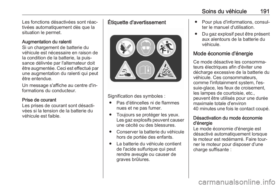 OPEL CROSSLAND X 2019.75  Manuel dutilisation (in French) Soins du véhicule191Les fonctions désactivées sont réac‐
tivées automatiquement dès que la situation le permet.
Augmentation du ralenti
Si un chargement de batterie du véhicule est nécessair