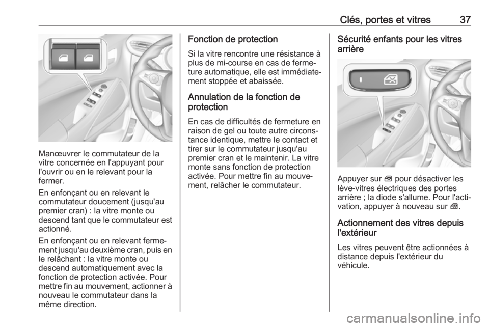 OPEL CROSSLAND X 2019.75  Manuel dutilisation (in French) Clés, portes et vitres37
Manœuvrer le commutateur de la
vitre concernée en l'appuyant pour
l'ouvrir ou en le relevant pour la
fermer.
En enfonçant ou en relevant le
commutateur doucement (