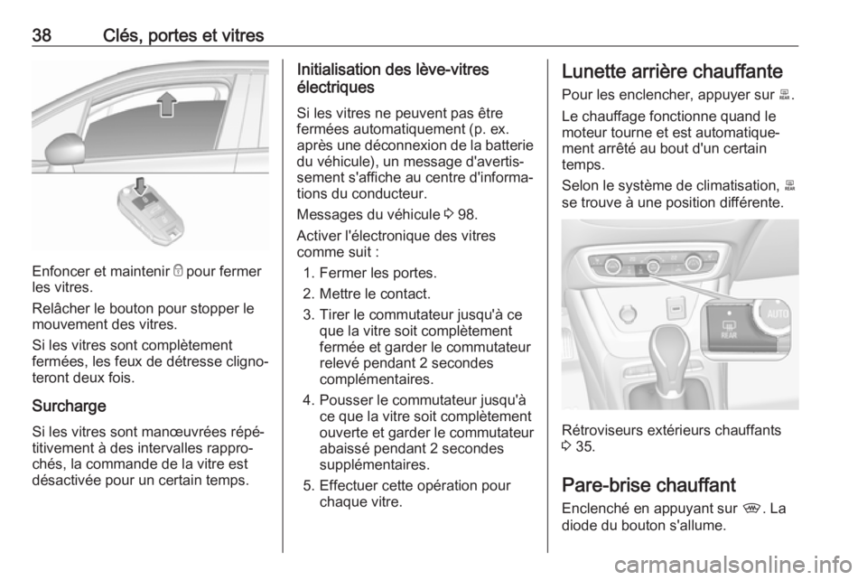 OPEL CROSSLAND X 2019.75 Manuel dutilisation (in French) 38Clés, portes et vitres
Enfoncer et maintenir e pour fermer
les vitres.
Relâcher le bouton pour stopper le
mouvement des vitres.
Si les vitres sont complètement
fermées, les feux de détresse cli OPEL CROSSLAND X 2019.75 Manuel dutilisation (in French) 38Clés, portes et vitres
Enfoncer et maintenir e pour fermer
les vitres.
Relâcher le bouton pour stopper le
mouvement des vitres.
Si les vitres sont complètement
fermées, les feux de détresse cli