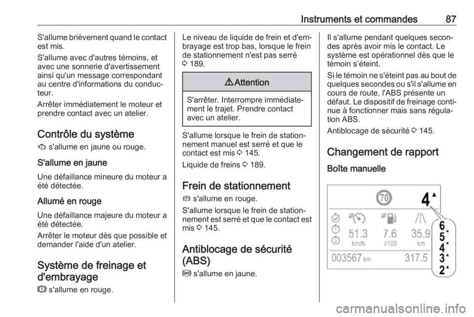 OPEL CROSSLAND X 2019.75  Manuel dutilisation (in French) Instruments et commandes87S'allume brièvement quand le contact
est mis.
S'allume avec d'autres témoins, et
avec une sonnerie d'avertissement
ainsi qu'un message correspondant
au 