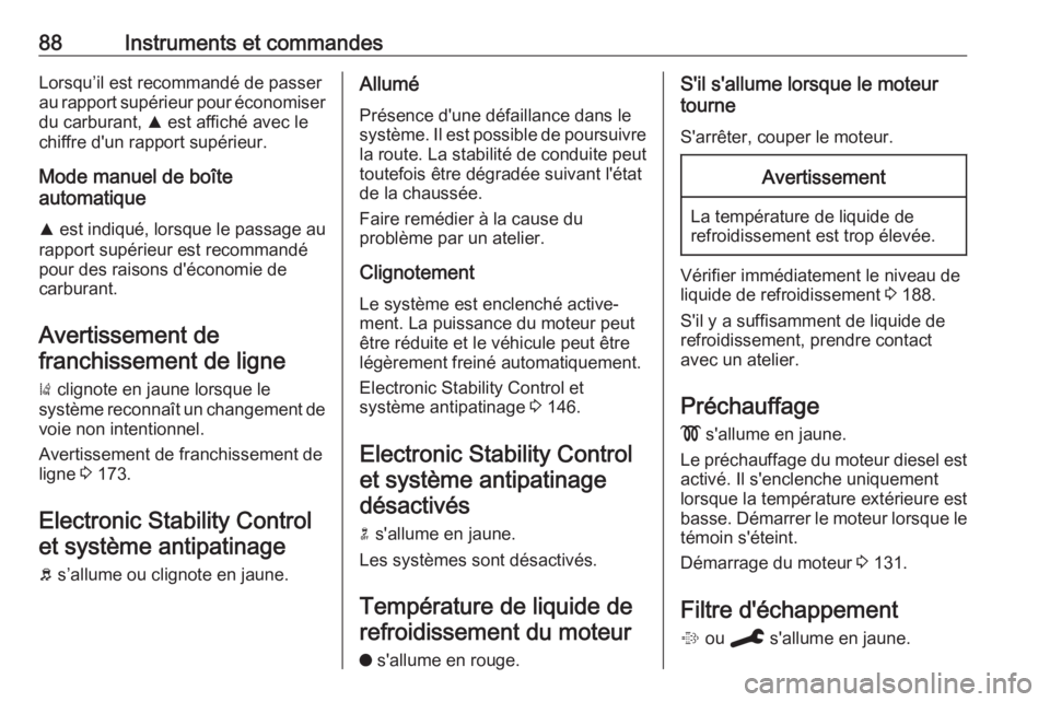 OPEL CROSSLAND X 2019.75  Manuel dutilisation (in French) 88Instruments et commandesLorsqu’il est recommandé de passer
au rapport supérieur pour économiser du carburant,  R est affiché avec le
chiffre d'un rapport supérieur.
Mode manuel de boîte

