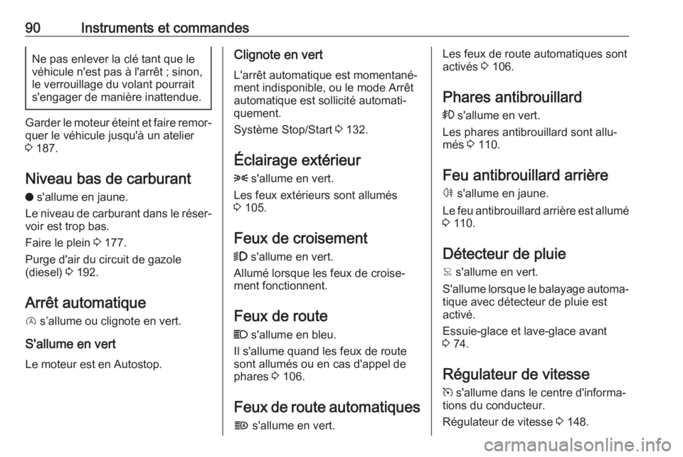 OPEL CROSSLAND X 2019.75  Manuel dutilisation (in French) 90Instruments et commandesNe pas enlever la clé tant que le
véhicule n'est pas à l'arrêt ; sinon, le verrouillage du volant pourrait
s'engager de manière inattendue.
Garder le moteur 