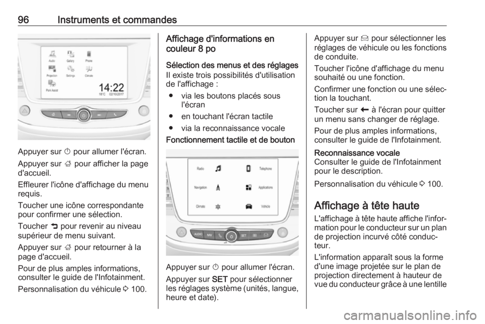 OPEL CROSSLAND X 2019.75 Manuel dutilisation (in French) 96Instruments et commandes
Appuyer sur X pour allumer l'écran.
Appuyer sur ; pour afficher la page
d'accueil.
Effleurer l'icône d'affichage du menu
requis.
Toucher une icône corres OPEL CROSSLAND X 2019.75 Manuel dutilisation (in French) 96Instruments et commandes
Appuyer sur X pour allumer l'écran.
Appuyer sur ; pour afficher la page
d'accueil.
Effleurer l'icône d'affichage du menu
requis.
Toucher une icône corres