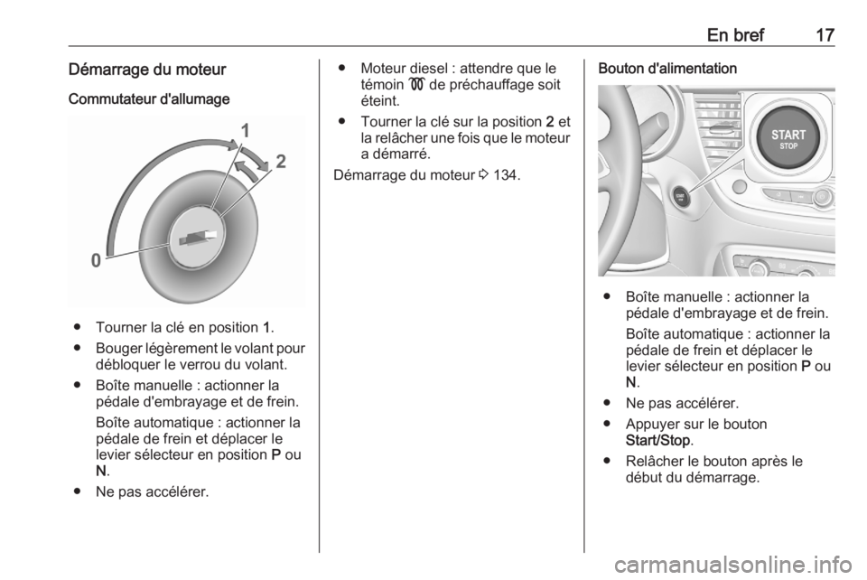 OPEL CROSSLAND X 2020  Manuel dutilisation (in French) En bref17Démarrage du moteurCommutateur d'allumage
● Tourner la clé en position  1.
● Bouger légèrement le volant pour
débloquer le verrou du volant.
● Boîte manuelle : actionner la p�