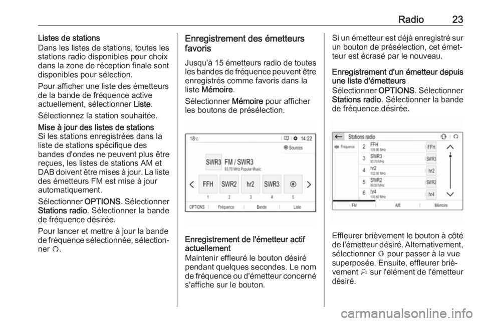 OPEL GRANDLAND X 2018  Manuel multimédia (in French) Radio23Listes de stations
Dans les listes de stations, toutes les
stations radio disponibles pour choix
dans la zone de réception finale sont
disponibles pour sélection.
Pour afficher une liste des 