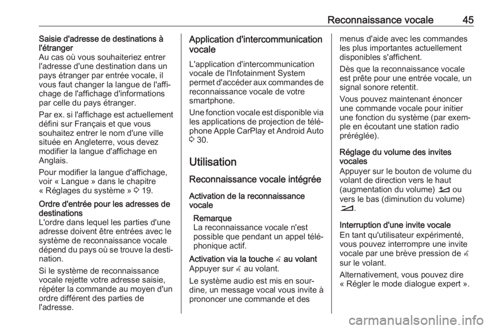 OPEL GRANDLAND X 2018  Manuel multimédia (in French) Reconnaissance vocale45Saisie d'adresse de destinations à
l'étranger
Au cas où vous souhaiteriez entrer
l'adresse d'une destination dans un
pays étranger par entrée vocale, il
vou