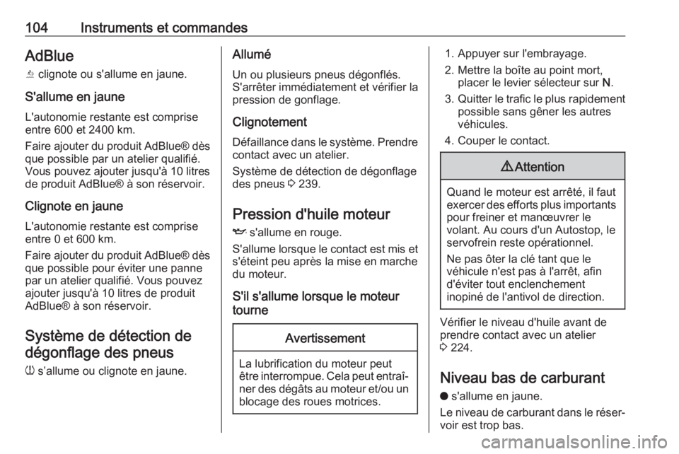 OPEL GRANDLAND X 2018  Manuel dutilisation (in French) 104Instruments et commandesAdBlue
Y  clignote ou s'allume en jaune.
S'allume en jaune
L'autonomie restante est comprise
entre 600 et 2400 km.
Faire ajouter du produit AdBlue® dès que pos
