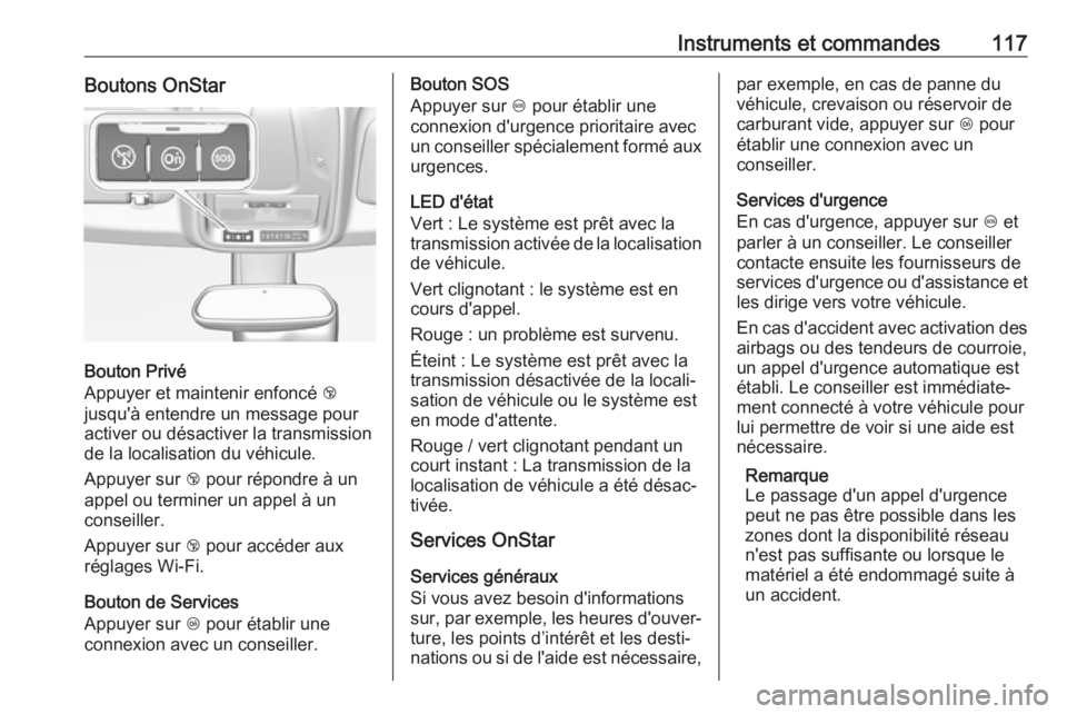 OPEL GRANDLAND X 2018  Manuel dutilisation (in French) Instruments et commandes117Boutons OnStar
Bouton Privé
Appuyer et maintenir enfoncé  j
jusqu'à entendre un message pour activer ou désactiver la transmission de la localisation du véhicule.
A