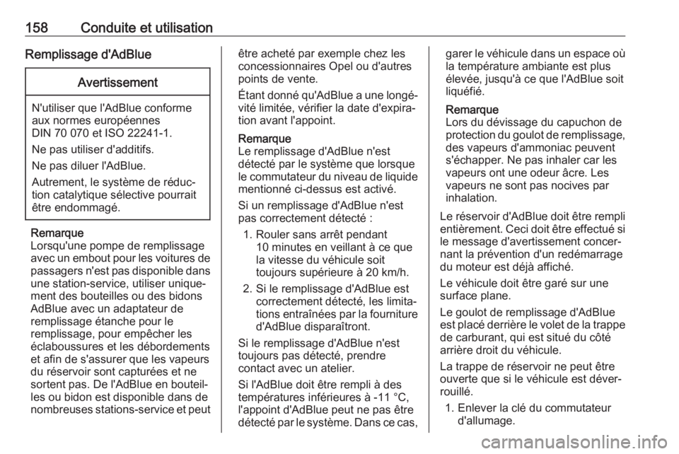 OPEL GRANDLAND X 2018  Manuel dutilisation (in French) 158Conduite et utilisationRemplissage d'AdBlueAvertissement
N'utiliser que l'AdBlue conforme
aux normes européennes
DIN 70 070 et ISO 22241-1.
Ne pas utiliser d'additifs.
Ne pas dilue