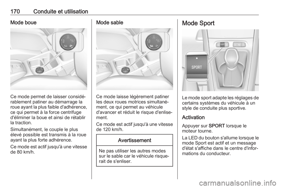 OPEL GRANDLAND X 2018  Manuel dutilisation (in French) 170Conduite et utilisationMode boue
Ce mode permet de laisser considé‐
rablement patiner au démarrage la
roue ayant la plus faible d'adhérence,
ce qui permet à la force centrifuge
d'éli