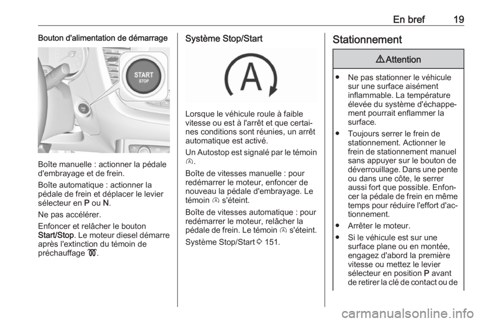 OPEL GRANDLAND X 2018  Manuel dutilisation (in French) En bref19Bouton d'alimentation de démarrage
Boîte manuelle : actionner la pédale
d'embrayage et de frein.
Boîte automatique : actionner la
pédale de frein et déplacer le levier
sélecteu