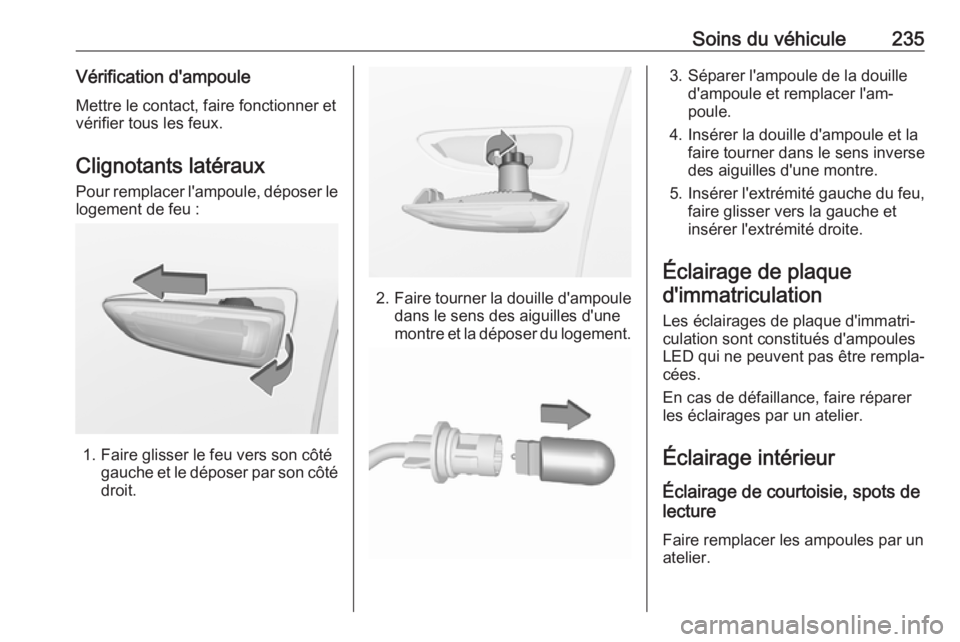 OPEL GRANDLAND X 2018 Manuel dutilisation (in French) Soins du véhicule235Vérification d'ampouleMettre le contact, faire fonctionner et
vérifier tous les feux.
Clignotants latéraux Pour remplacer l'ampoule, déposer le
logement de feu :
1. Fa OPEL GRANDLAND X 2018 Manuel dutilisation (in French) Soins du véhicule235Vérification d'ampouleMettre le contact, faire fonctionner et
vérifier tous les feux.
Clignotants latéraux Pour remplacer l'ampoule, déposer le
logement de feu :
1. Fa