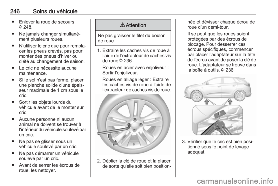 OPEL GRANDLAND X 2018  Manuel dutilisation (in French) 246Soins du véhicule● Enlever la roue de secours3 248.
● Ne jamais changer simultané‐ ment plusieurs roues.
● N'utiliser le cric que pour rempla‐
cer les pneus crevés, pas pour
monter