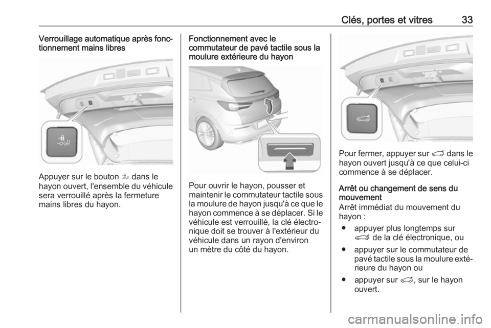 OPEL GRANDLAND X 2018  Manuel dutilisation (in French) Clés, portes et vitres33Verrouillage automatique après fonc‐
tionnement mains libres
Appuyer sur le bouton  S dans le
hayon ouvert, l'ensemble du véhicule
sera verrouillé après la fermeture