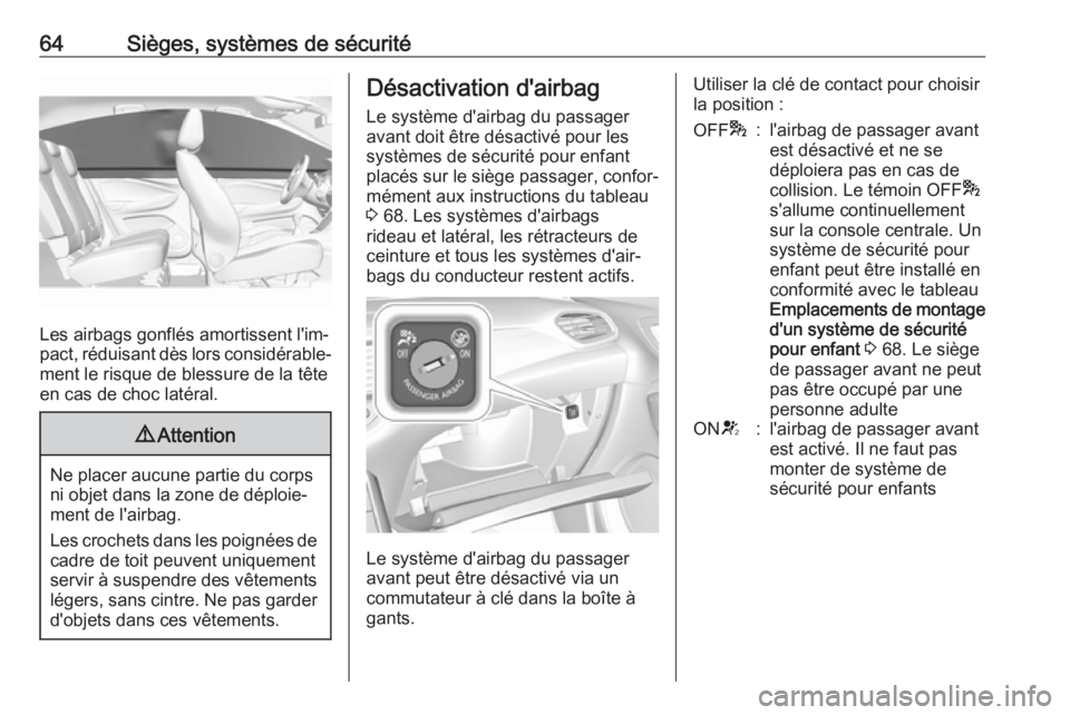 OPEL GRANDLAND X 2018  Manuel dutilisation (in French) 64Sièges, systèmes de sécurité
Les airbags gonflés amortissent l'im‐
pact, réduisant dès lors considérable‐
ment le risque de blessure de la tête
en cas de choc latéral.
9 Attention
