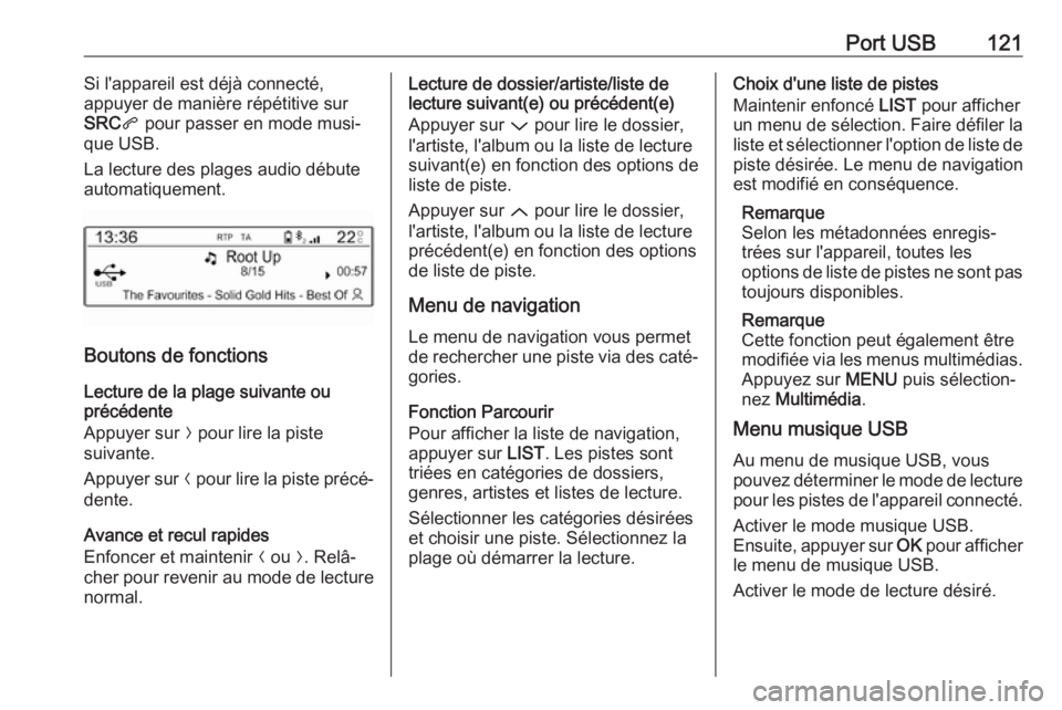 OPEL GRANDLAND X 2018.5  Manuel multimédia (in French) Port USB121Si l'appareil est déjà connecté,
appuyer de manière répétitive sur
SRC q pour passer en mode musi‐
que USB.
La lecture des plages audio débute
automatiquement.
Boutons de fonct