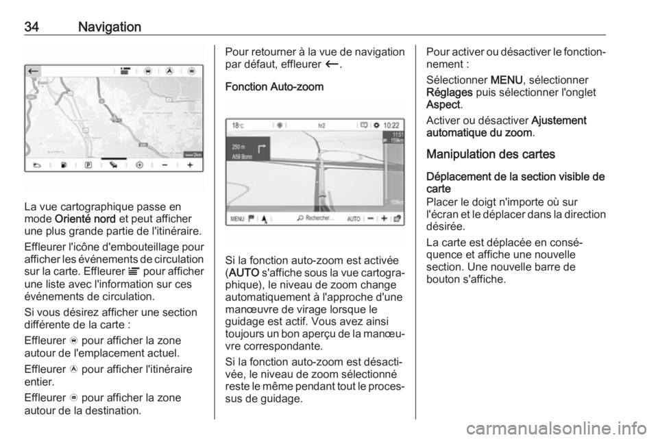OPEL GRANDLAND X 2018.5  Manuel multimédia (in French) 34Navigation
La vue cartographique passe en
mode  Orienté nord  et peut afficher
une plus grande partie de l'itinéraire.
Effleurer l'icône d'embouteillage pour afficher les événements