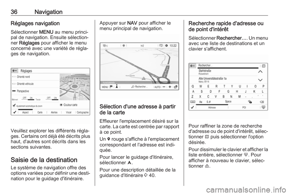 OPEL GRANDLAND X 2018.5  Manuel multimédia (in French) 36NavigationRéglages navigation
Sélectionner  MENU au menu princi‐
pal de navigation. Ensuite sélection‐ ner  Réglages  pour afficher le menu
concerné avec une variété de régla‐
ges de n