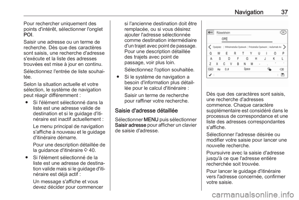 OPEL GRANDLAND X 2018.5  Manuel multimédia (in French) Navigation37Pour rechercher uniquement des
points d'intérêt, sélectionner l'onglet
POI .
Saisir une adresse ou un terme de
recherche. Dès que des caractères
sont saisis, une recherche d&#