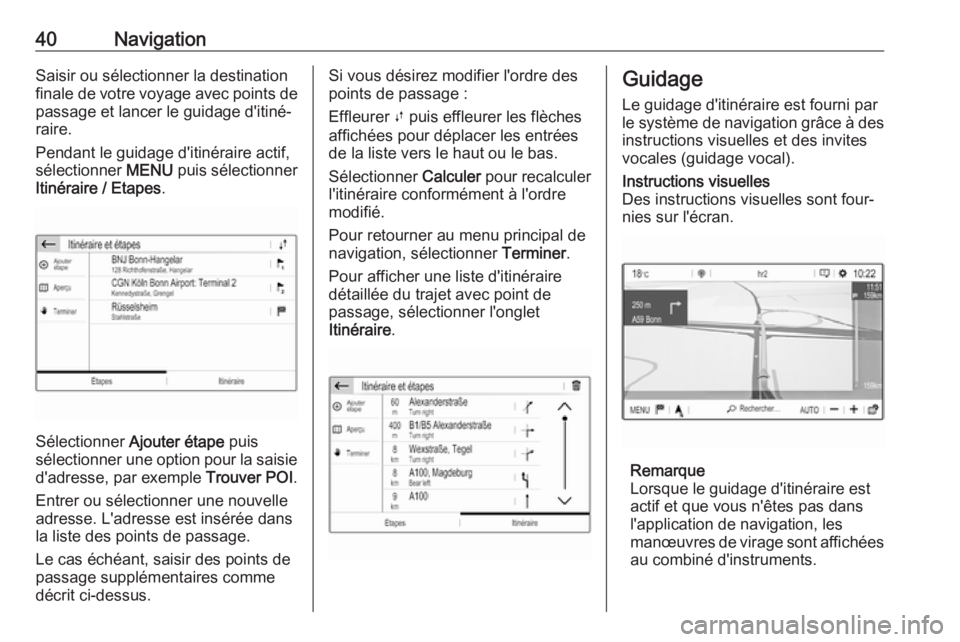 OPEL GRANDLAND X 2018.5  Manuel multimédia (in French) 40NavigationSaisir ou sélectionner la destinationfinale de votre voyage avec points de passage et lancer le guidage d'itiné‐
raire.
Pendant le guidage d'itinéraire actif, sélectionner  M