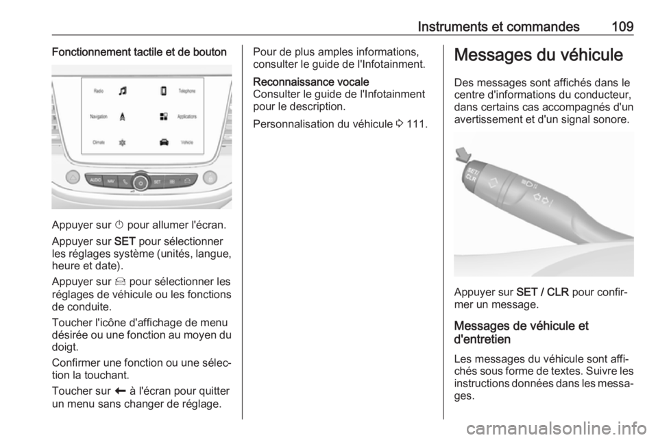 OPEL GRANDLAND X 2018.5  Manuel dutilisation (in French) Instruments et commandes109Fonctionnement tactile et de bouton
Appuyer sur X pour allumer l'écran.
Appuyer sur  SET pour sélectionner
les réglages système (unités, langue, heure et date).
App
