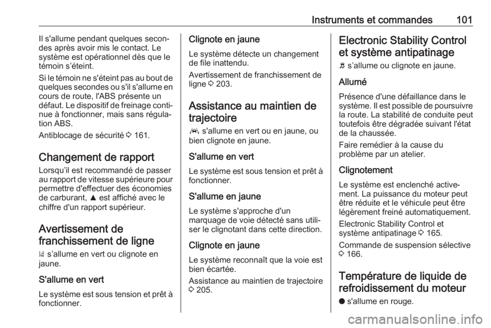 OPEL GRANDLAND X 2018.75  Manuel dutilisation (in French) Instruments et commandes101Il s'allume pendant quelques secon‐
des après avoir mis le contact. Le
système est opérationnel dès que le témoin s’éteint.
Si le témoin ne s'éteint pas 