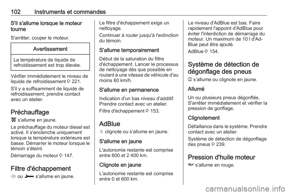 OPEL GRANDLAND X 2018.75  Manuel dutilisation (in French) 102Instruments et commandesS'il s'allume lorsque le moteur
tourne
S'arrêter, couper le moteur.Avertissement
La température de liquide de
refroidissement est trop élevée.
Vérifier imm�