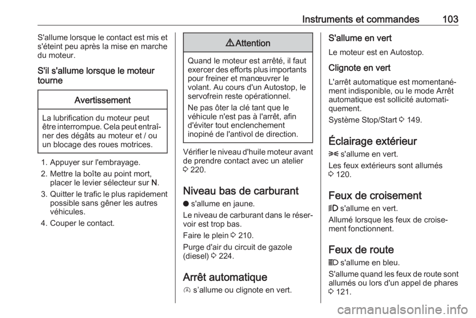 OPEL GRANDLAND X 2018.75  Manuel dutilisation (in French) Instruments et commandes103S'allume lorsque le contact est mis et
s'éteint peu après la mise en marche
du moteur.
S'il s'allume lorsque le moteur
tourneAvertissement
La lubrification