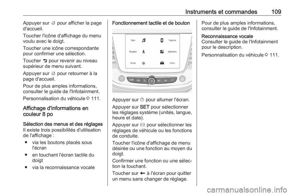 OPEL GRANDLAND X 2018.75  Manuel dutilisation (in French) Instruments et commandes109Appuyer sur ; pour afficher la page
d'accueil.
Toucher l'icône d'affichage du menu
voulu avec le doigt.
Toucher une icône correspondante
pour confirmer une sé