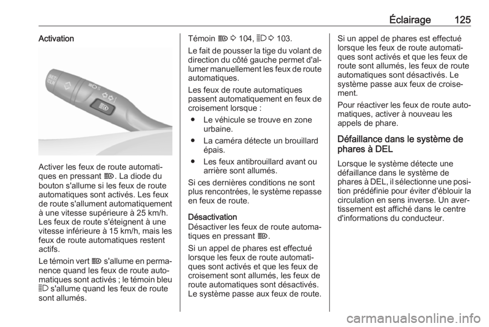 OPEL GRANDLAND X 2018.75  Manuel dutilisation (in French) Éclairage125Activation
Activer les feux de route automati‐
ques en pressant  f. La diode du
bouton s'allume si les feux de route automatiques sont activés. Les feux
de route s'allument aut