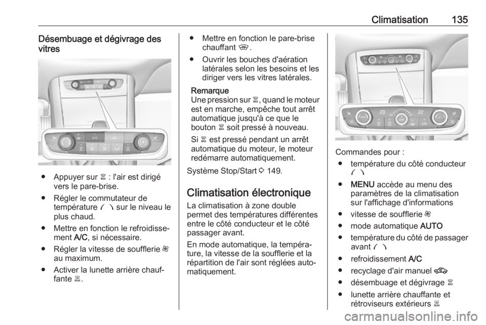 OPEL GRANDLAND X 2018.75  Manuel dutilisation (in French) Climatisation135Désembuage et dégivrage des
vitres
● Appuyer sur  à : l'air est dirigé
vers le pare-brise.
● Régler le commutateur de température  £ sur le niveau le
plus chaud.
● Met