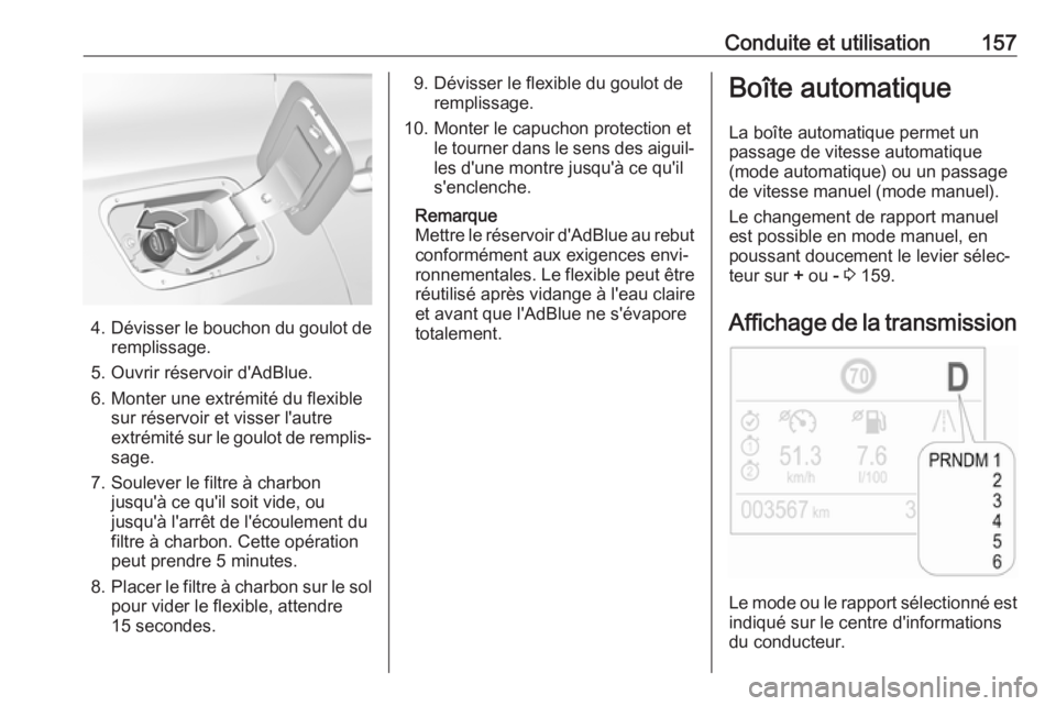 OPEL GRANDLAND X 2018.75  Manuel dutilisation (in French) Conduite et utilisation157
4.Dévisser le bouchon du goulot de
remplissage.
5. Ouvrir réservoir d'AdBlue. 6. Monter une extrémité du flexible sur réservoir et visser l'autre
extrémité su