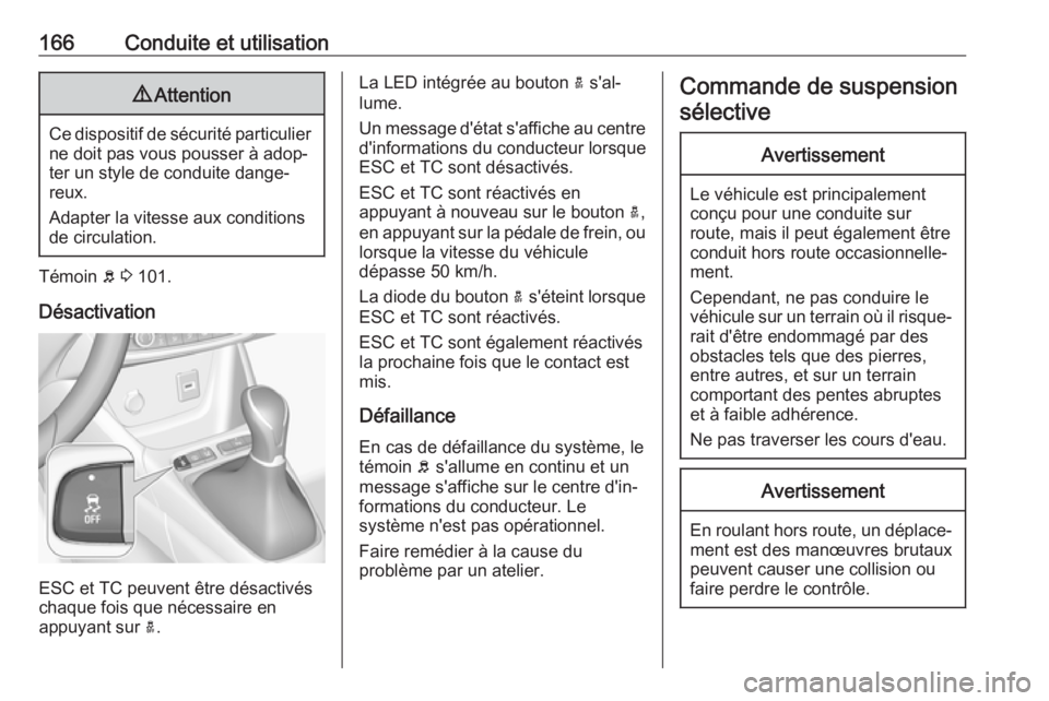 OPEL GRANDLAND X 2018.75  Manuel dutilisation (in French) 166Conduite et utilisation9Attention
Ce dispositif de sécurité particulier
ne doit pas vous pousser à adop‐
ter un style de conduite dange‐
reux.
Adapter la vitesse aux conditions
de circulatio