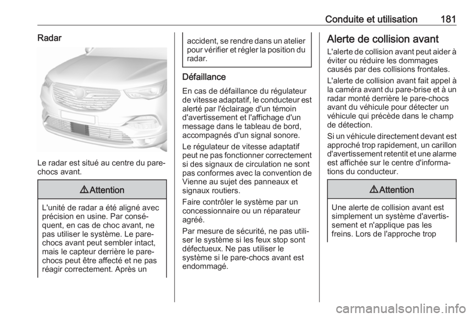 OPEL GRANDLAND X 2018.75  Manuel dutilisation (in French) Conduite et utilisation181Radar
Le radar est situé au centre du pare-
chocs avant.
9 Attention
L'unité de radar a été aligné avec
précision en usine. Par consé‐
quent, en cas de choc avan