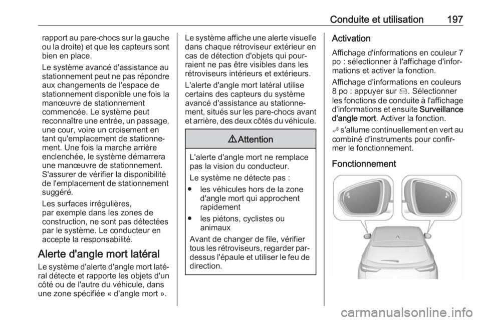OPEL GRANDLAND X 2018.75  Manuel dutilisation (in French) Conduite et utilisation197rapport au pare-chocs sur la gauche
ou la droite) et que les capteurs sont
bien en place.
Le système avancé d'assistance au
stationnement peut ne pas répondre aux chan