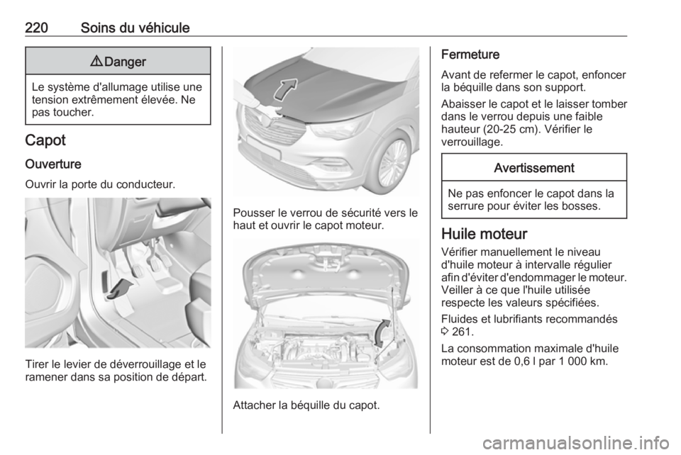OPEL GRANDLAND X 2018.75  Manuel dutilisation (in French) 220Soins du véhicule9Danger
Le système d'allumage utilise une
tension extrêmement élevée. Ne
pas toucher.
Capot
Ouverture
Ouvrir la porte du conducteur.
Tirer le levier de déverrouillage et 