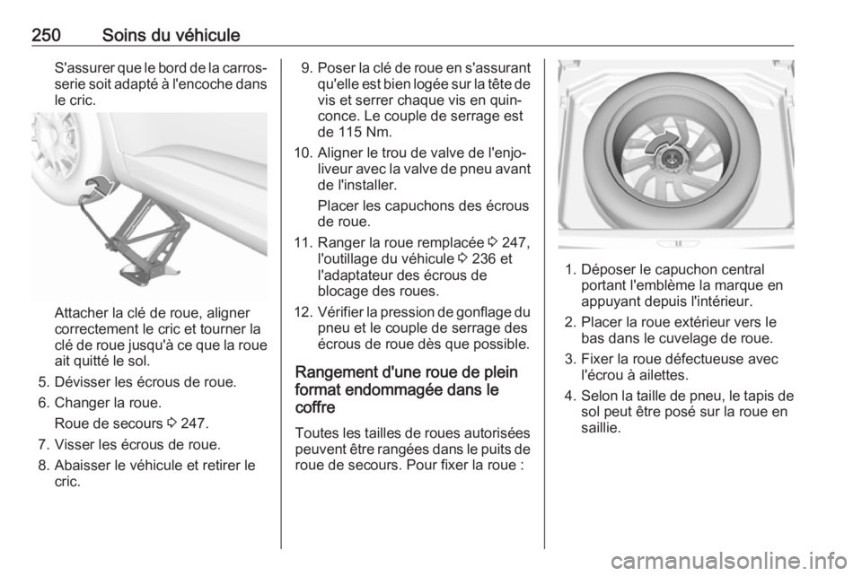 OPEL GRANDLAND X 2018.75  Manuel dutilisation (in French) 250Soins du véhiculeS'assurer que le bord de la carros‐serie soit adapté à l'encoche dans
le cric.
Attacher la clé de roue, aligner
correctement le cric et tourner la
clé de roue jusqu&