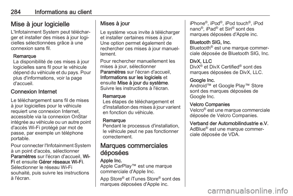 OPEL GRANDLAND X 2018.75  Manuel dutilisation (in French) 284Informations au clientMise à jour logicielle
L'Infotainment System peut téléchar‐
ger et installer des mises à jour logi‐
cielles sélectionnées grâce à une
connexion sans fil.
Remar
