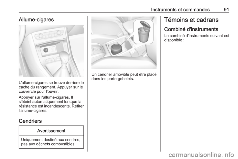 OPEL GRANDLAND X 2018.75 Manuel dutilisation (in French) Instruments et commandes91Allume-cigares
L'allume-cigares se trouve derrière le
cache du rangement. Appuyer sur le
couvercle pour l'ouvrir.
Appuyer sur l'allume-cigares. Il
s'éteint OPEL GRANDLAND X 2018.75 Manuel dutilisation (in French) Instruments et commandes91Allume-cigares
L'allume-cigares se trouve derrière le
cache du rangement. Appuyer sur le
couvercle pour l'ouvrir.
Appuyer sur l'allume-cigares. Il
s'éteint