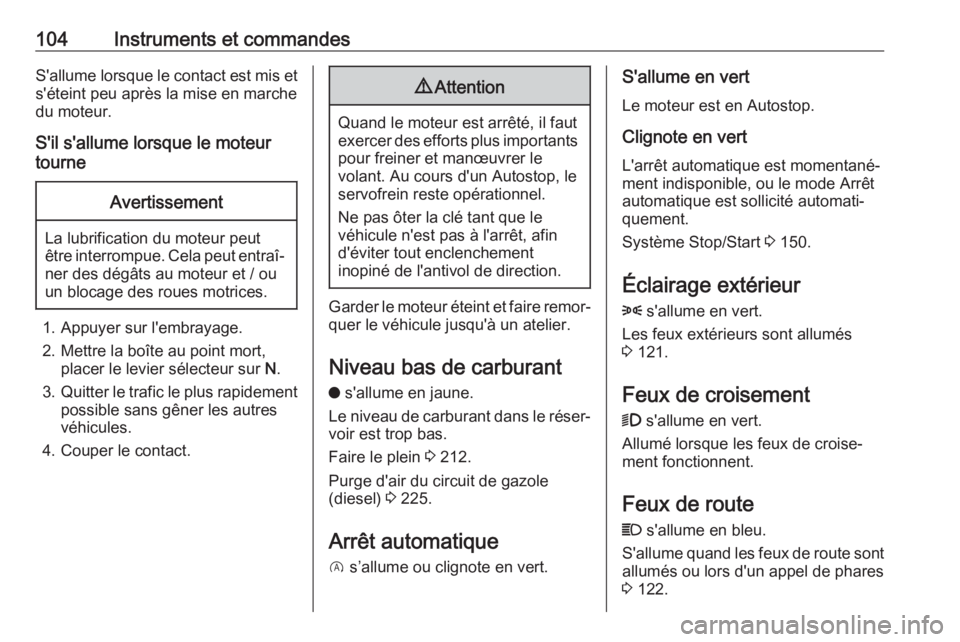 OPEL GRANDLAND X 2019  Manuel dutilisation (in French) 104Instruments et commandesS'allume lorsque le contact est mis et
s'éteint peu après la mise en marche
du moteur.
S'il s'allume lorsque le moteur
tourneAvertissement
La lubrification