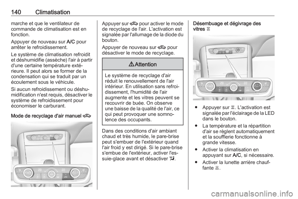 OPEL GRANDLAND X 2019  Manuel dutilisation (in French) 140Climatisationmarche et que le ventilateur de
commande de climatisation est en
fonction.
Appuyer de nouveau sur  A/C pour
arrêter le refroidissement.
Le système de climatisation refroidit
et désh
